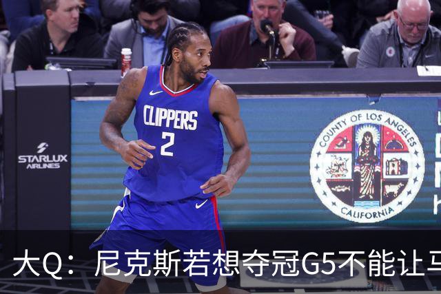 大Q：尼克斯若想夺冠G5不能让马刺开局火热 唐斯要定下基调